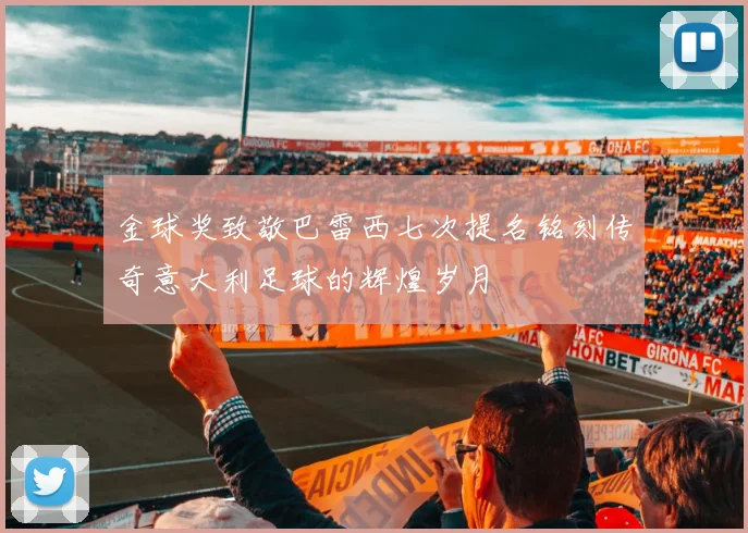 金球奖致敬巴雷西七次提名铭刻传奇意大利足球的辉煌岁月