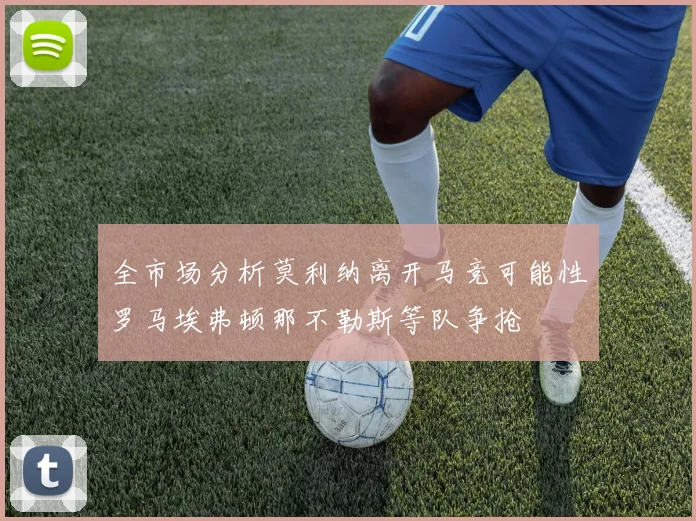 全市场分析莫利纳离开马竞可能性罗马埃弗顿那不勒斯等队争抢