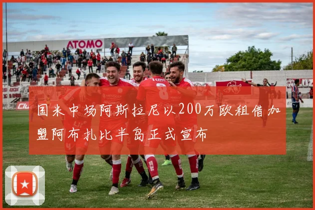 国米中场阿斯拉尼以200万欧租借加盟阿布扎比半岛正式宣布
